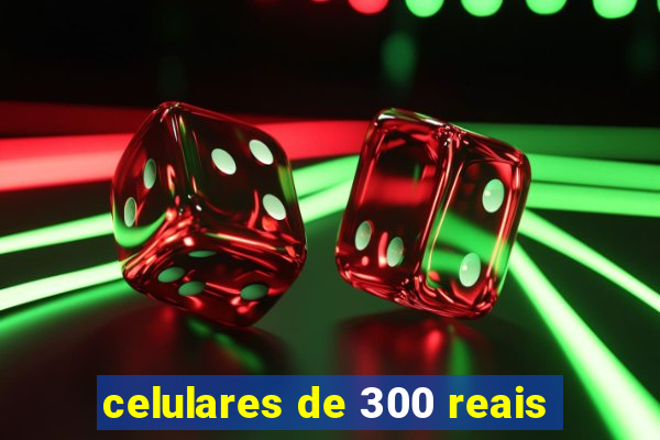 celulares de 300 reais